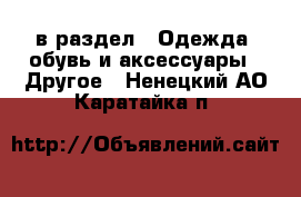  в раздел : Одежда, обувь и аксессуары » Другое . Ненецкий АО,Каратайка п.